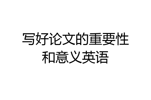写好论文的重要性和意义英语