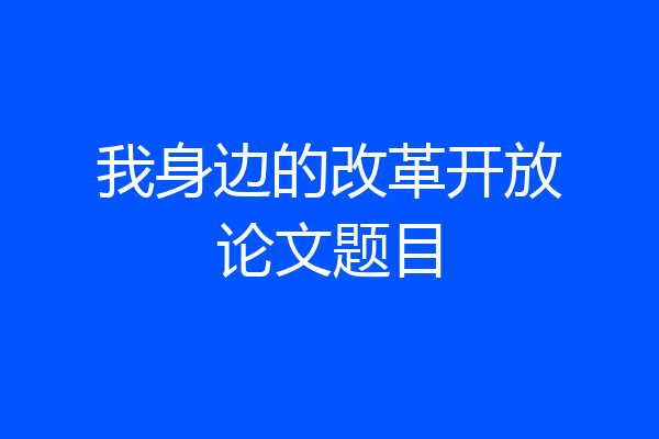 我身边的改革开放论文题目