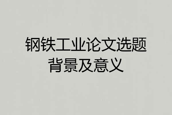 钢铁工业论文选题背景及意义