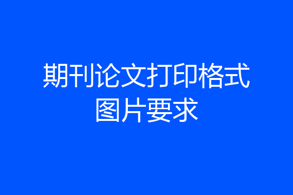 期刊论文打印格式图片要求