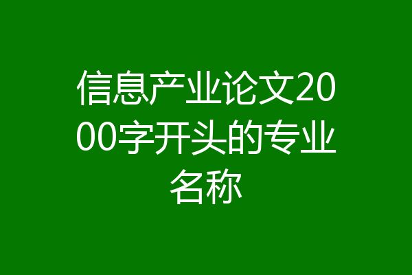 信息产业论文2000字开头的专业名称