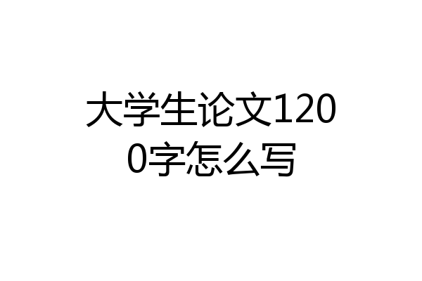 大学生论文1200字怎么写