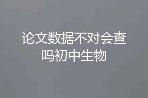 论文数据不对会查吗初中生物