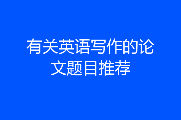 有关英语写作的论文题目推荐