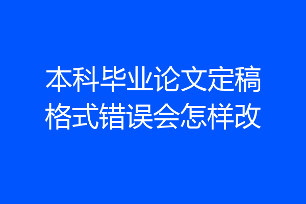 本科毕业论文定稿格式错误会怎样改