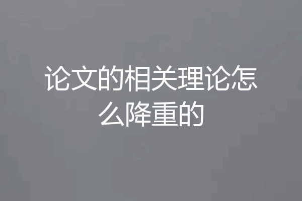 论文的相关理论怎么降重的
