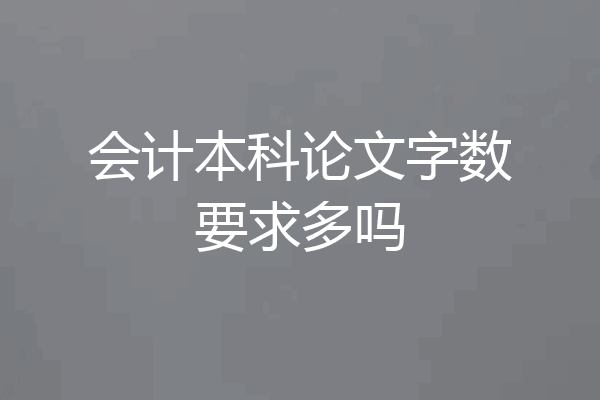 会计本科论文字数要求多吗