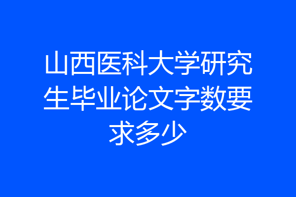 山西医科大学研究生毕业论文字数要求多少