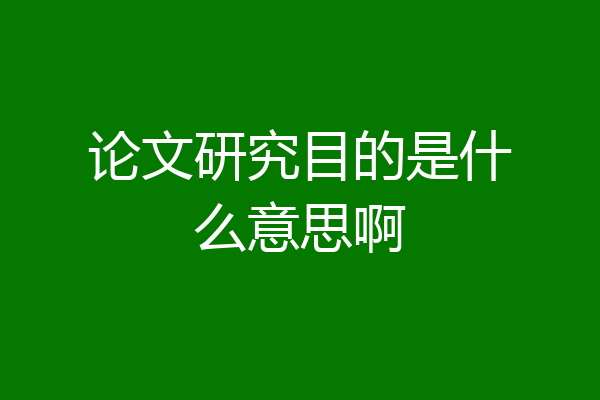 论文研究目的是什么意思啊
