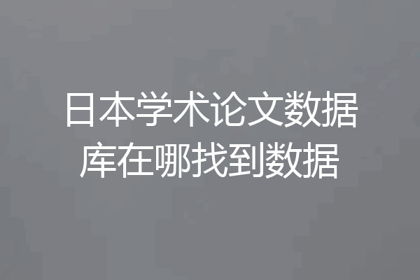 日本学术论文数据库在哪找到数据