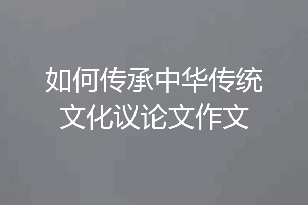 如何传承中华传统文化议论文作文