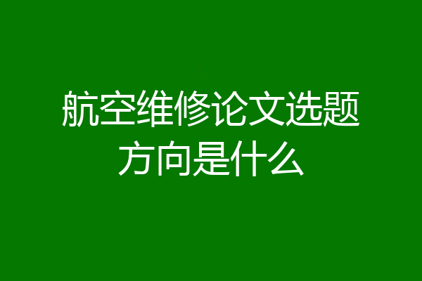 航空维修论文选题方向是什么