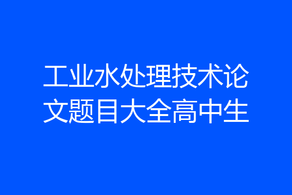 工业水处理技术论文题目大全高中生