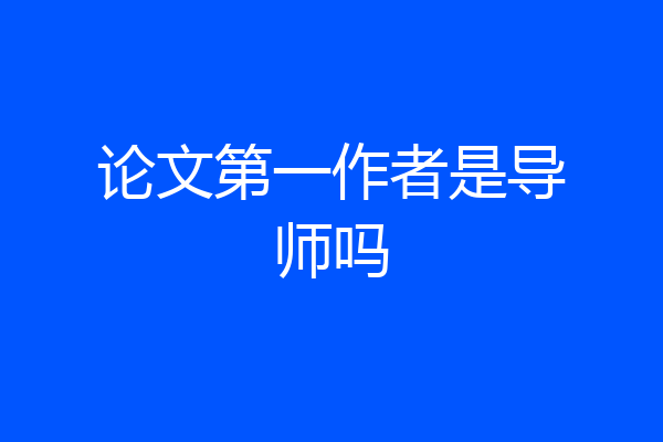 论文第一作者是导师吗