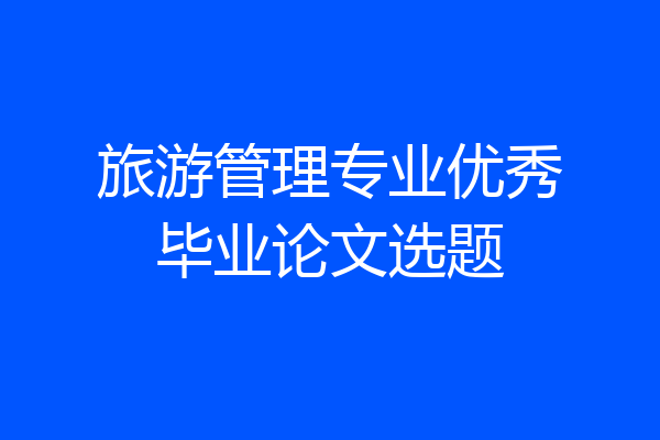 旅游管理专业优秀毕业论文选题