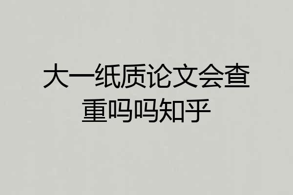 大一纸质论文会查重吗吗知乎