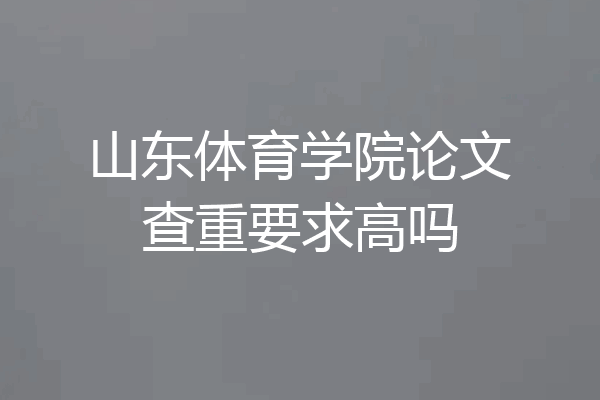 山东体育学院论文查重要求高吗