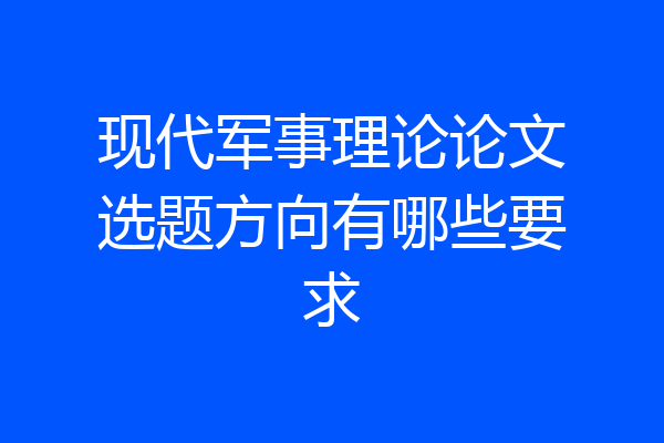现代军事理论论文选题方向有哪些要求