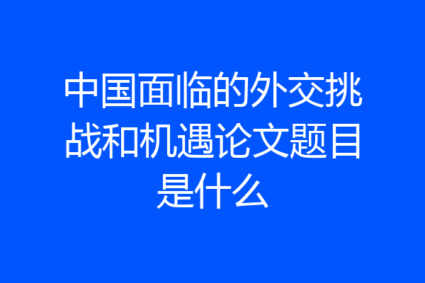 中国面临的外交挑战和机遇论文题目是什么