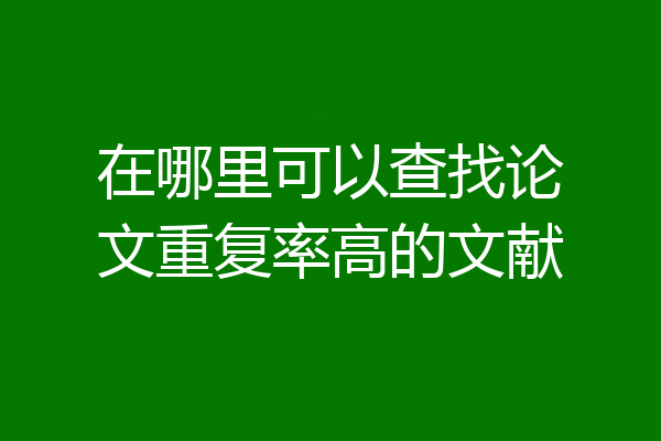 在哪里可以查找论文重复率高的文献