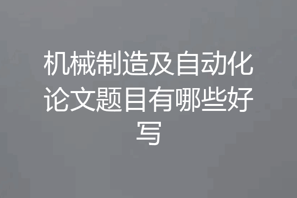 机械制造及自动化论文题目有哪些好写