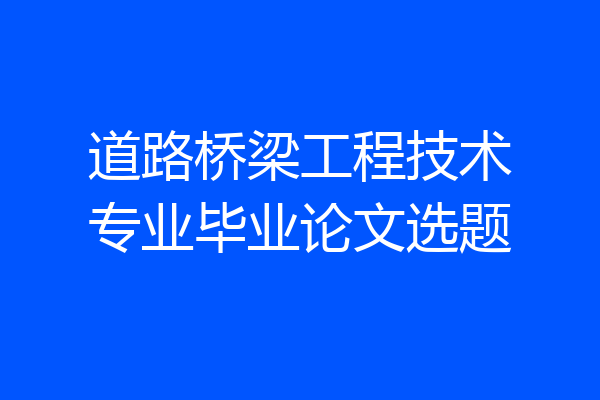 道路桥梁工程技术专业毕业论文选题