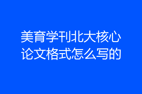 美育学刊北大核心论文格式怎么写的