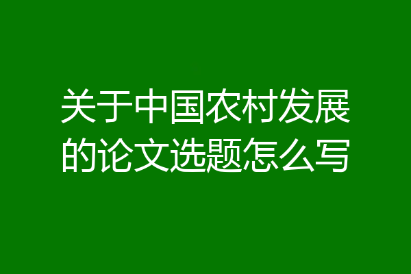 关于中国农村发展的论文选题怎么写