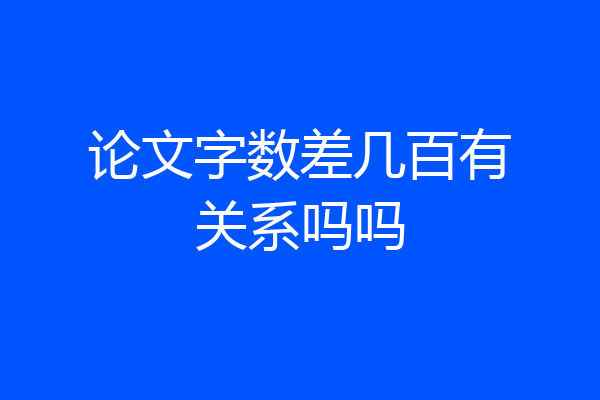 论文字数差几百有关系吗吗