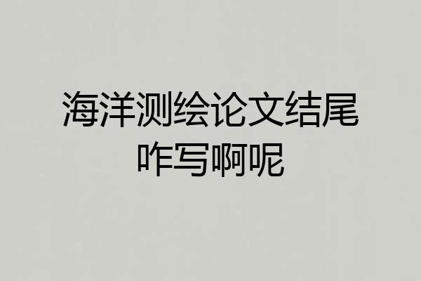 海洋测绘论文结尾咋写啊呢