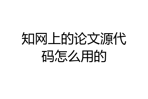 知网上的论文源代码怎么用的