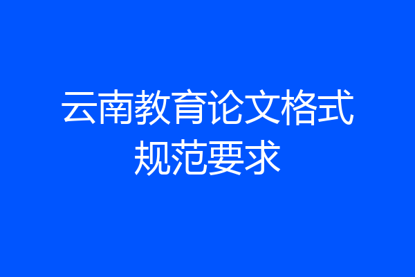 云南教育论文格式规范要求