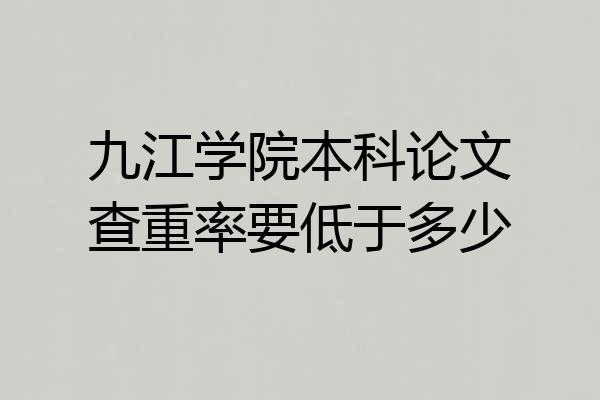 九江学院本科论文查重率要低于多少