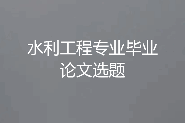 水利工程专业毕业论文选题