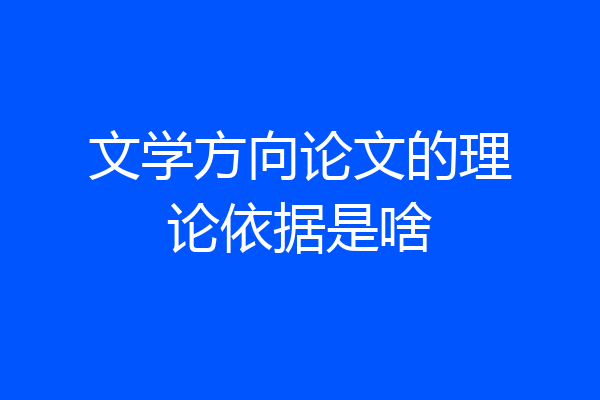 文学方向论文的理论依据是啥