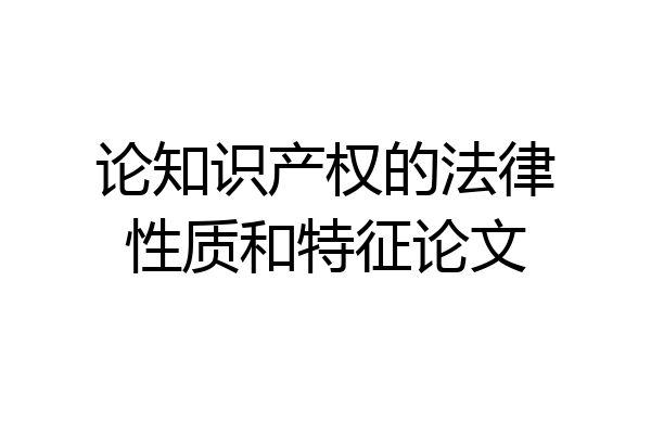 论知识产权的法律性质和特征论文