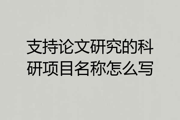 支持论文研究的科研项目名称怎么写