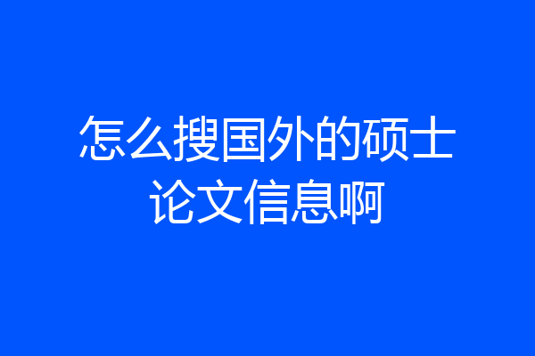 怎么搜国外的硕士论文信息啊