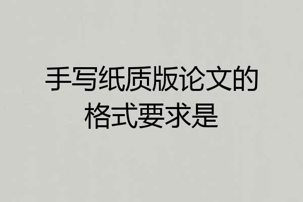 手写纸质版论文的格式要求是