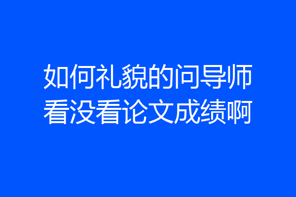 如何礼貌的问导师看没看论文成绩啊
