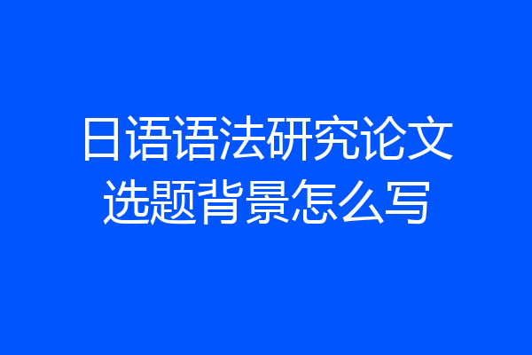 日语语法研究论文选题背景怎么写