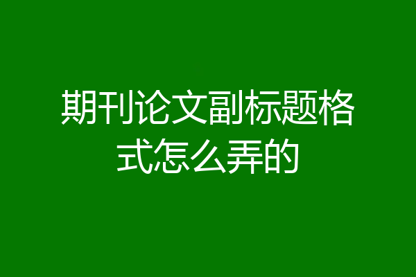 期刊论文副标题格式怎么弄的