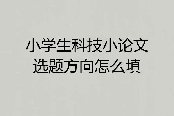 小学生科技小论文选题方向怎么填