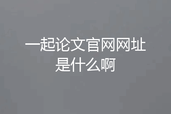 一起论文官网网址是什么啊