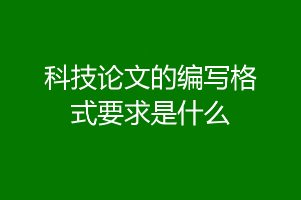 科技论文的编写格式要求是什么