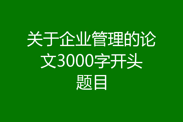 关于企业管理的论文3000字开头题目