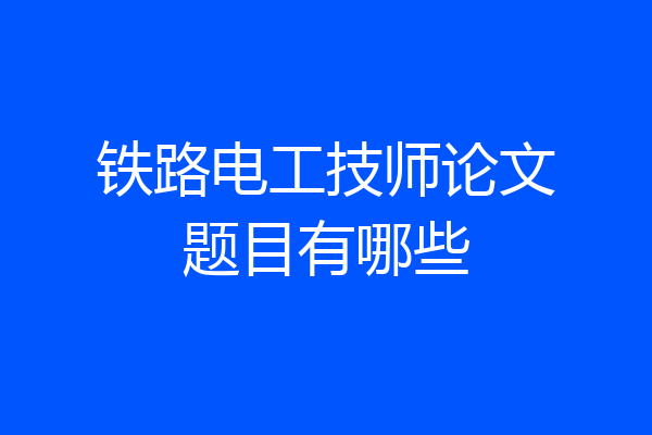 铁路电工技师论文题目有哪些