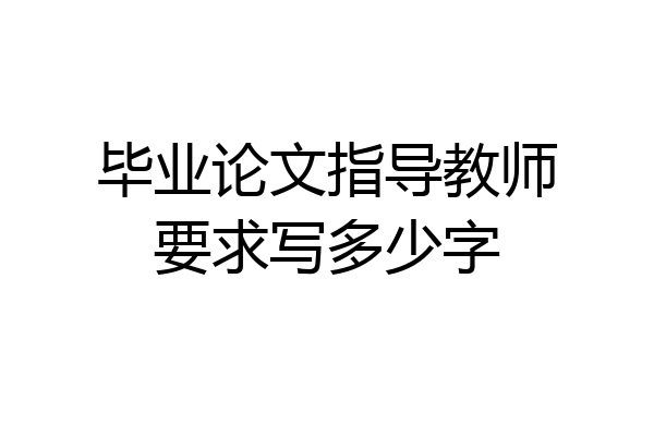 毕业论文指导教师要求写多少字