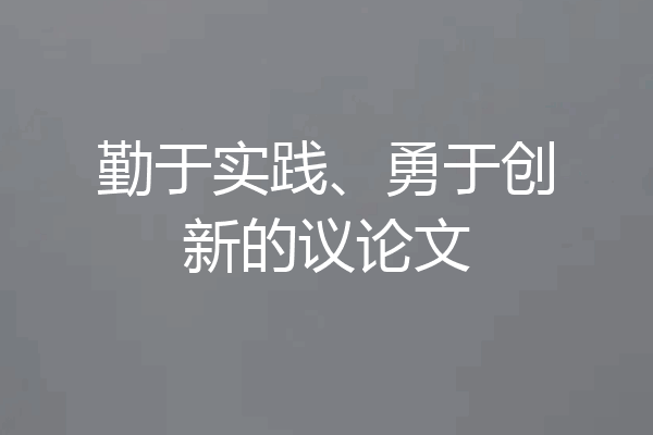 勤于实践、勇于创新的议论文