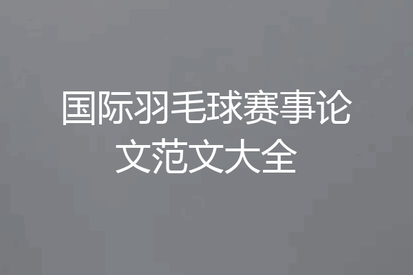 国际羽毛球赛事论文范文大全